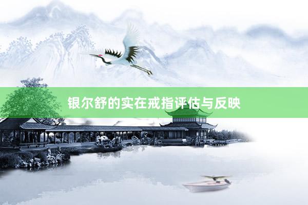 银尔舒的实在戒指评估与反映